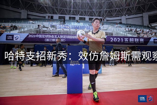 哈特支招新秀：效仿詹姆斯需观察训练细节主动求教